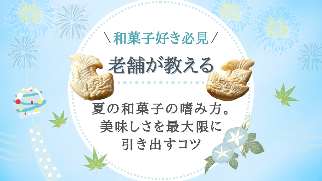 【和菓子好き必見】老舗が教える夏の和菓子の嗜み方。美味しさを最大限に引き出すコツ